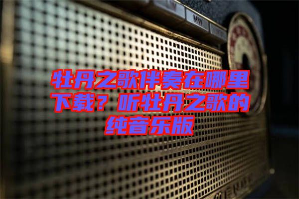 牡丹之歌伴奏在哪里下載?聽牡丹之歌的純音樂版