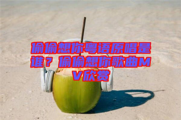 偷偷想你粵語原唱是誰?偷偷想你歌曲MV欣賞