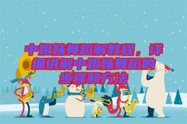 中姐妹舞蹈解教程，詳細講解中姐妹舞蹈的步驟和方法