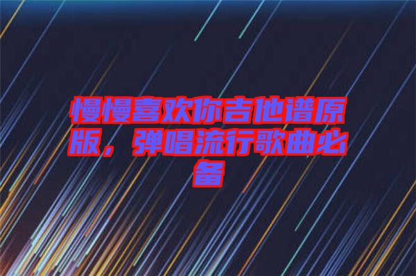 慢慢喜歡你吉他譜原版，彈唱流行歌曲必備