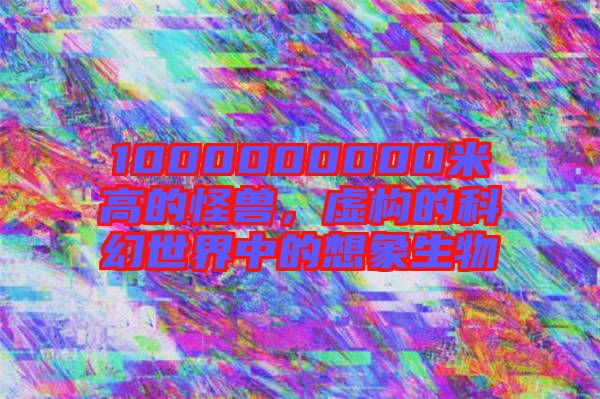 1000000000米高的怪獸,虛構(gòu)的科幻世界中的想象生物
