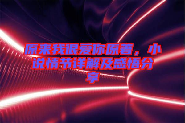 原來我很愛你原著，小說情節詳解及感悟分享