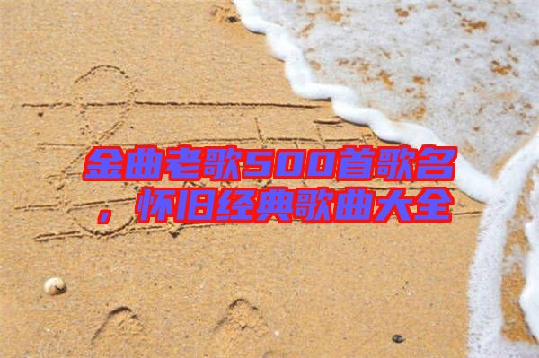金曲老歌500首歌名，懷舊經典歌曲大全