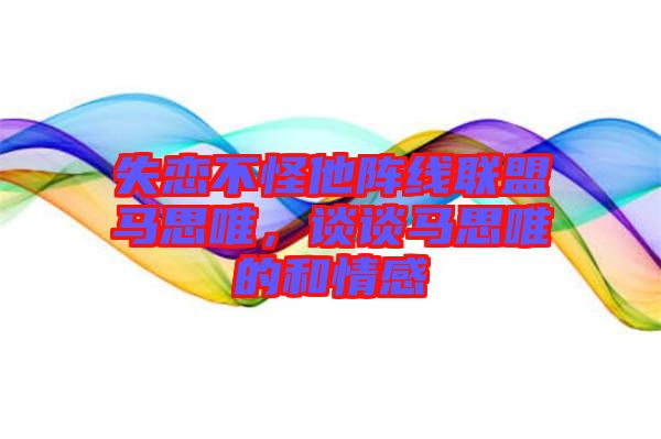 失戀不怪他陣線聯(lián)盟馬思唯，談談馬思唯的和情感
