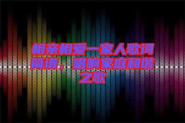 相親相愛一家人歌詞簡譜,唱響家庭和諧之歌