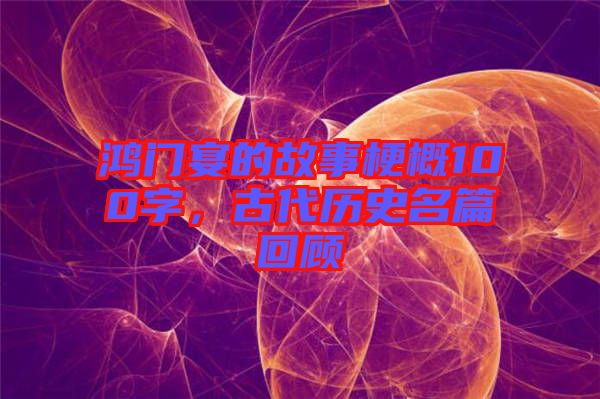 鴻門宴的故事梗概100字,古代歷史名篇回顧