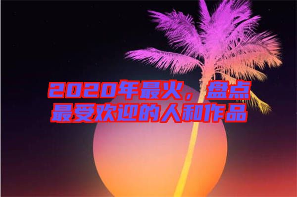 2020年最火，盤點最受歡迎的人和作品