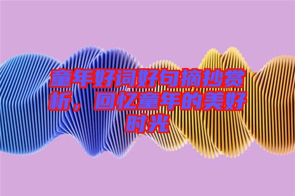 童年好詞好句摘抄賞析，回憶童年的美好時(shí)光