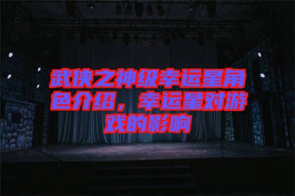 武俠之神級幸運(yùn)星角色介紹，幸運(yùn)星對游戲的影響