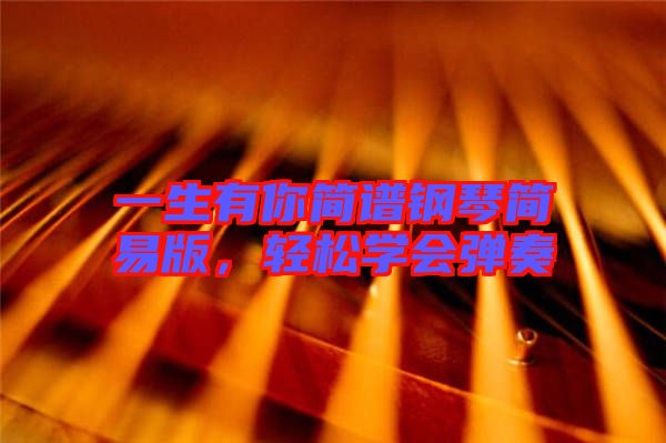 一生有你簡譜鋼琴簡易版,輕松學會彈奏