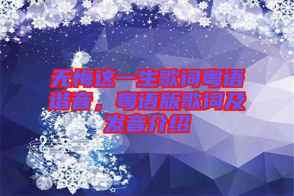 無悔這一生歌詞粵語諧音,粵語版歌詞及發(fā)音介紹