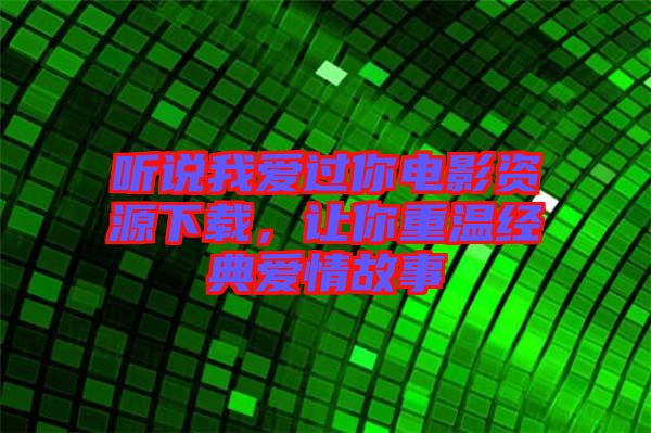 聽說我愛過你電影資源下載，讓你重溫經典愛情故事