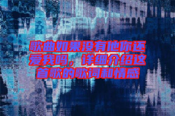歌曲如果沒(méi)有他你還愛(ài)我嗎，詳細(xì)介紹這首歌的歌詞和情感