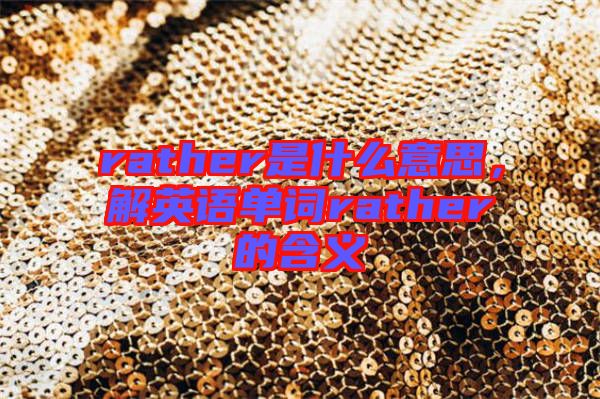 rather是什么意思，解英語單詞rather的含義