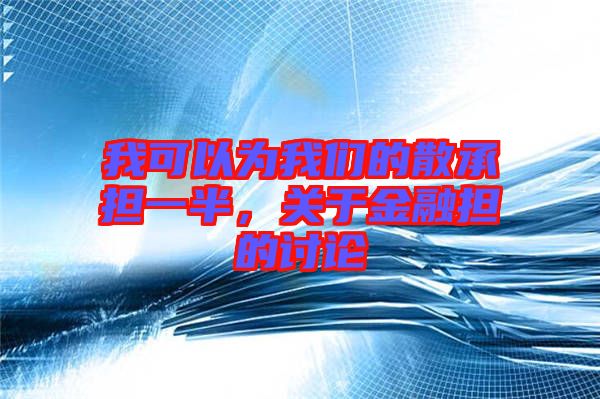 我可以為我們的散承擔一半，關于金融擔的討論