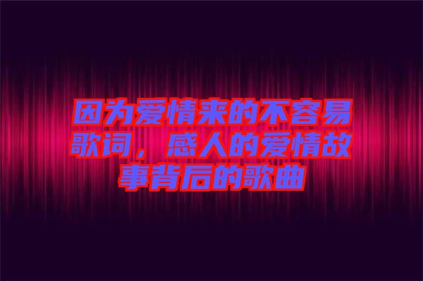 因?yàn)閻矍閬淼牟蝗菀赘柙~,感人的愛情故事背后的歌曲