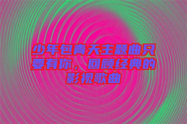 少年包青天主題曲只要有你，回顧經典的影視歌曲