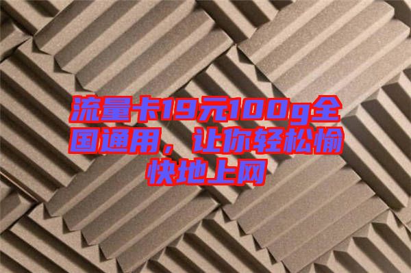 流量卡19元100g全國通用，讓你輕松愉快地上網(wǎng)
