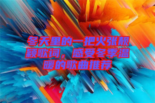 冬天里的一把火張靚穎歌詞,感受冬季溫暖的歌曲推薦