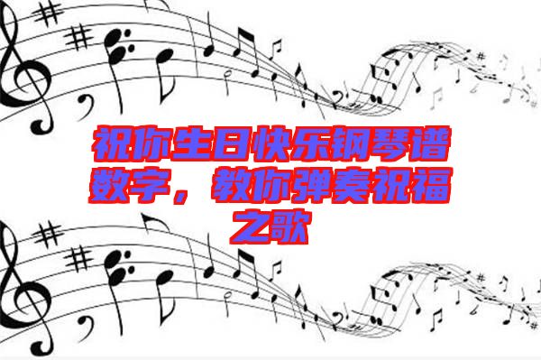 祝你生日快樂鋼琴譜數(shù)字,教你彈奏祝福之歌