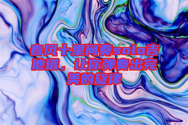 春風(fēng)十里間奏solo吉他譜,讓你彈奏出完美的旋律