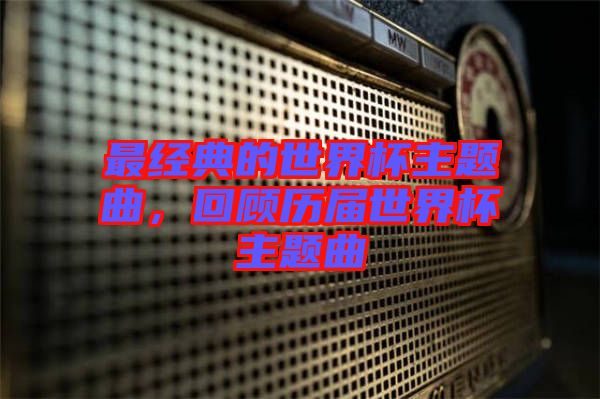 最經(jīng)典的世界杯主題曲,回顧歷屆世界杯主題曲