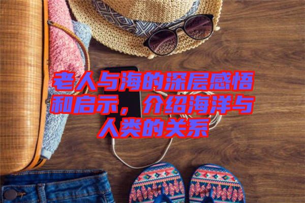 老人與海的深層感悟和啟示,介紹海洋與人類的關系