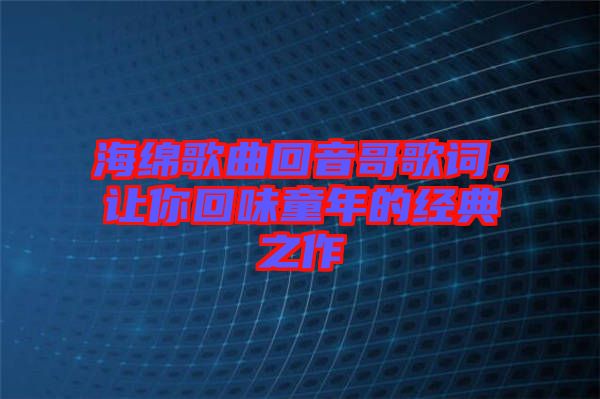 海綿歌曲回音哥歌詞，讓你回味童年的經典之作