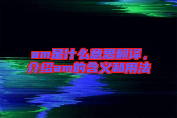am是什么意思翻譯，介紹am的含義和用法