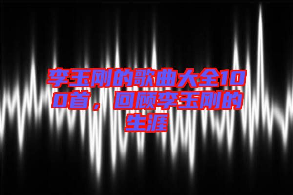 李玉剛的歌曲大全100首，回顧李玉剛的生涯