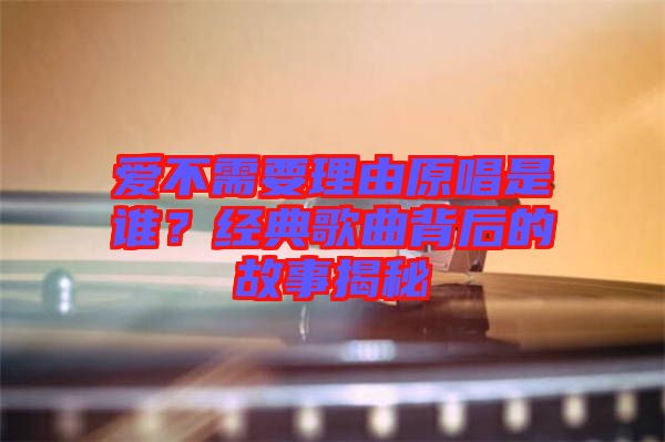 愛(ài)不需要理由原唱是誰(shuí)?經(jīng)典歌曲背后的故事揭秘