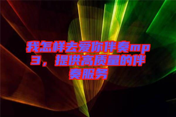 我怎樣去愛你伴奏mp3，提供高質(zhì)量的伴奏服務