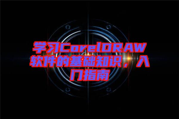 學(xué)習(xí)CorelDRAW軟件的基礎(chǔ)知識(shí),入門指南