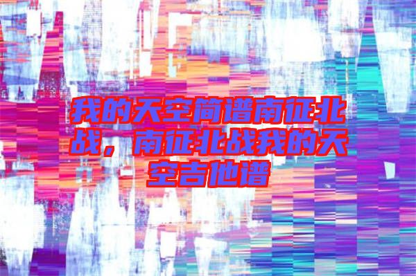 我的天空簡(jiǎn)譜南征北戰(zhàn)，南征北戰(zhàn)我的天空吉他譜