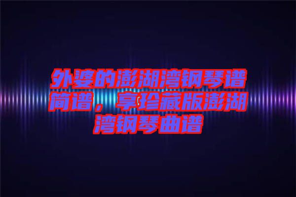 外婆的澎湖灣鋼琴譜簡(jiǎn)譜,享珍藏版澎湖灣鋼琴曲譜