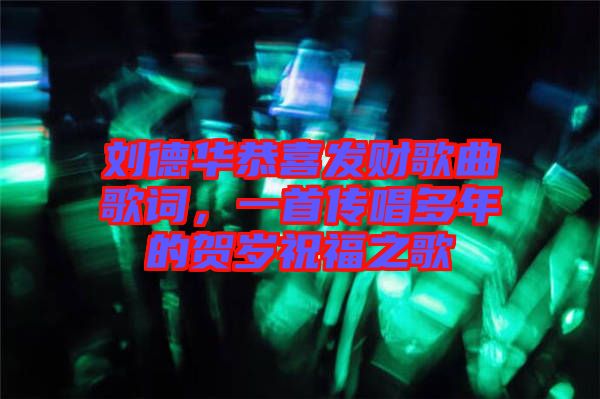 劉德華恭喜發(fā)財(cái)歌曲歌詞,一首傳唱多年的賀歲祝福之歌