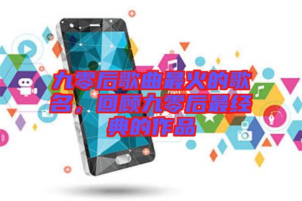九零后歌曲最火的歌名,回顧九零后最經(jīng)典的作品