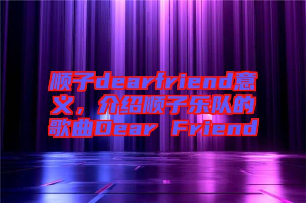 順子dearfriend意義,介紹順子樂(lè)隊(duì)的歌曲Dear Friend