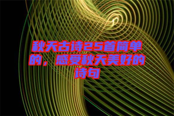 秋天古詩(shī)25首簡(jiǎn)單的,感受秋天美好的詩(shī)句
