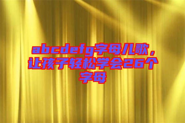 abcdefg字母兒歌,讓孩子輕松學(xué)會(huì)26個(gè)字母