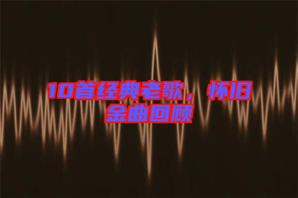 10首經(jīng)典老歌,懷舊金曲回顧