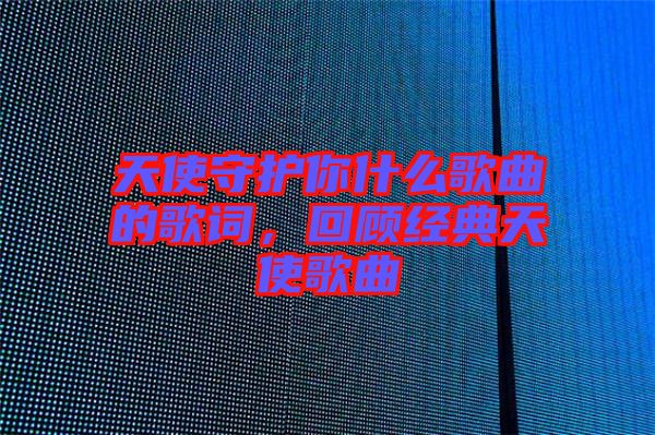 天使守護(hù)你什么歌曲的歌詞,回顧經(jīng)典天使歌曲