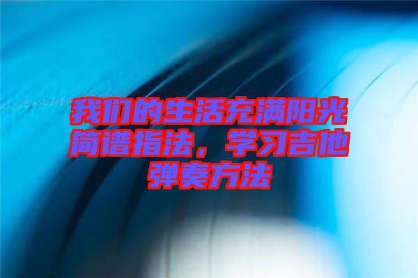 我們的生活充滿陽光簡譜指法,學習吉他彈奏方法