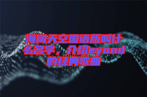 海闊天空國語版叫什么名字，介紹eyond的經典歌曲
