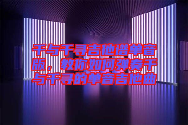 千與千尋吉他譜單音版,教你如何彈奏千與千尋的單音吉他曲
