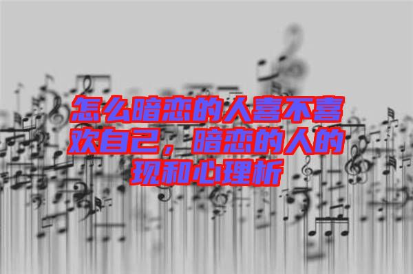 怎么暗戀的人喜不喜歡自己,暗戀的人的現(xiàn)和心理析