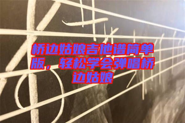 橋邊姑娘吉他譜簡單版,輕松學會彈唱橋邊姑娘