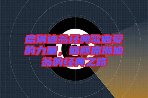 席琳迪翁經典歌曲愛的力量，回顧席琳迪翁的經典之路