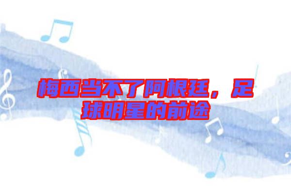 梅西當(dāng)不了阿根廷，足球明星的前途