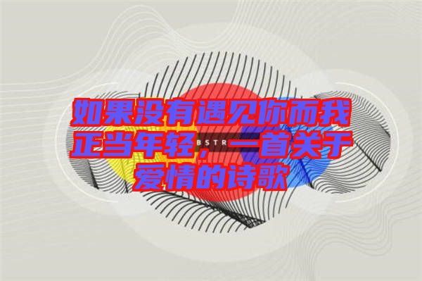 如果沒有遇見你而我正當年輕,一首關于愛情的詩歌